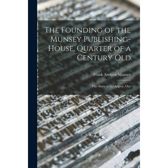 The Founding of the Munsey Publishing-House, Quarter of a Century old; the Story of the Argosy, Our (Paperback)