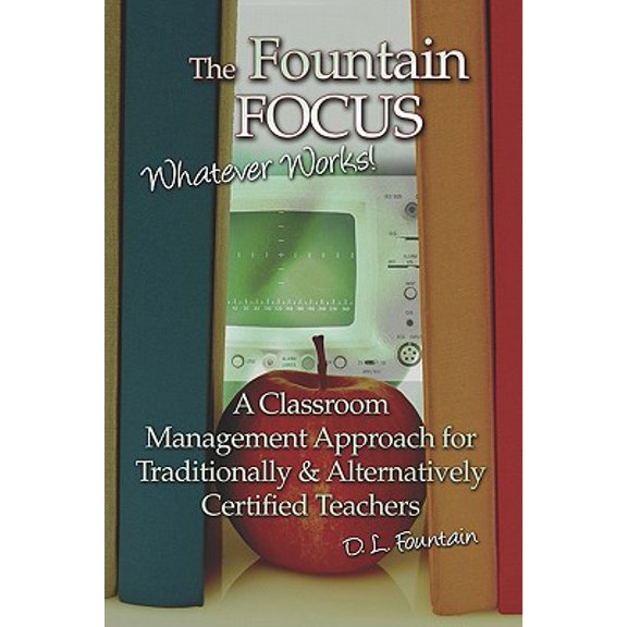 Pre-Owned The Fountain Focus : Whatever Works! a Classroom Management Approach for Traditionally and Alternatively Trained Teachers (Paperback)