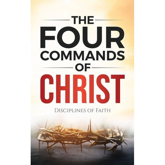 The Four Commands of Christ : Disciplines of Faith (Hardcover)