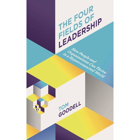 The Four Fields of Leadership: How People and Organizations Can Thrive in a Hyper-Connected World, (Hardcover)