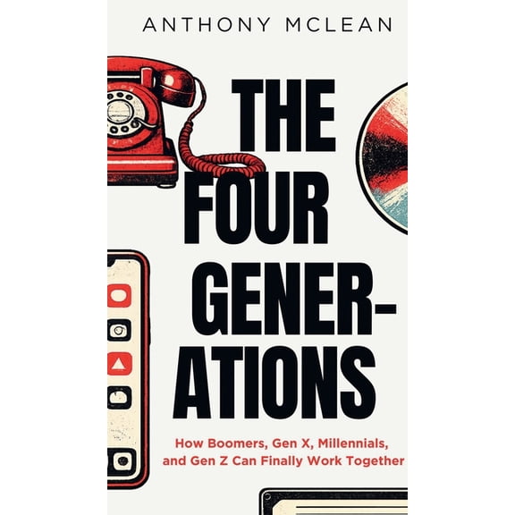 The Four Generations: How Boomers, Gen X, Millennials, and Gen Z Can Finally Work Together, (Hardcover)