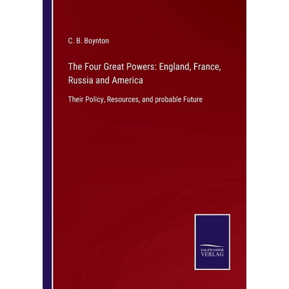 The Four Great Powers: England, France, Russia and America:Their Policy, Resources, and probable Future