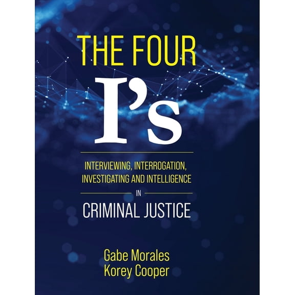 The Four I's: Interviewing, Interrogation, Investigating, and Intelligence in Criminal Justice, (Hardcover)
