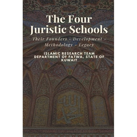 The Four Juristic Schools: Their Founders - Development - Methodology - Legacy