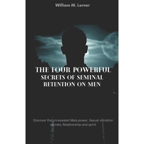 The Four Powerful Secrets of Seminal Retention on MEN: Discover the unrevealed Male power, Sexual vibration secrets, Rel, (Paperback)