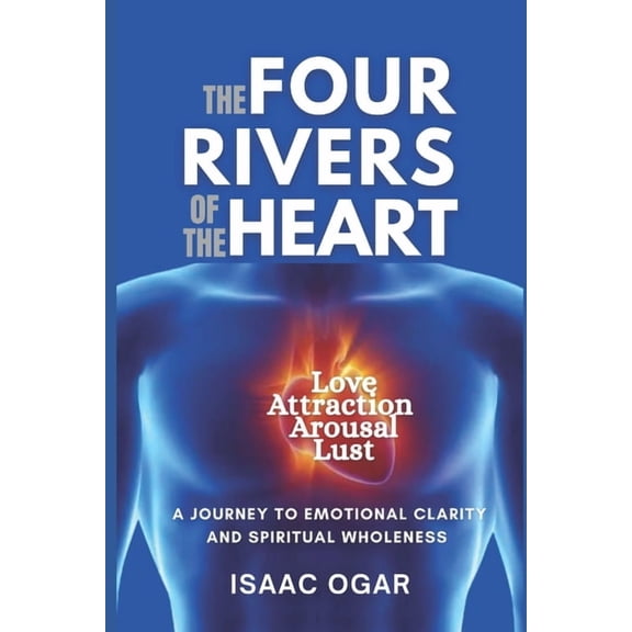 The Four Rivers of the Heart: Love, Attraction, Arousal and Lust - A Journey to Emotional Clarity and Spiritual Wholenes, (Paperback)