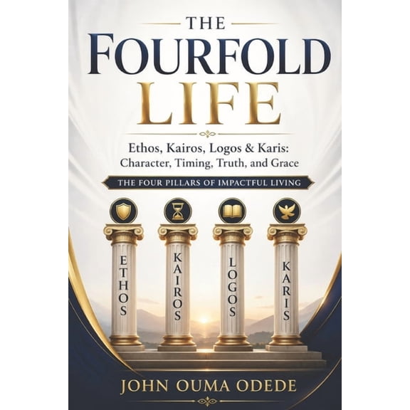 The Fourfold Life: Ethos, Kairos, Logos & Karis: Character, Timing, Truth, and Grace The Four Pillars of Impactful Livin, (Paperback)