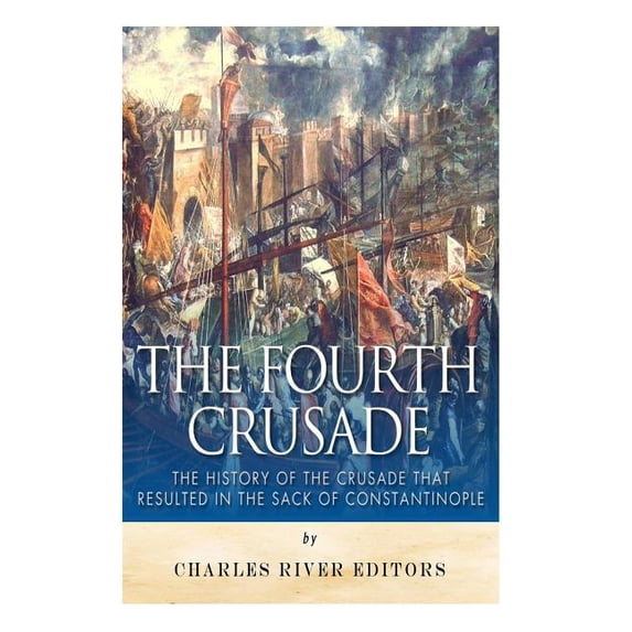 The Fourth Crusade: The History of the Crusade that Resulted in the Sack of Constantinople (Paperback) by Charles River
