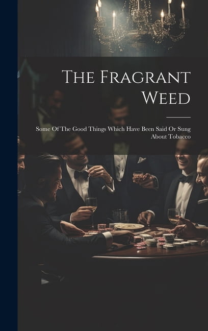 The Fragrant Weed : Some Of The Good Things Which Have Been Said Or Sung  About Tobacco (Hardcover)