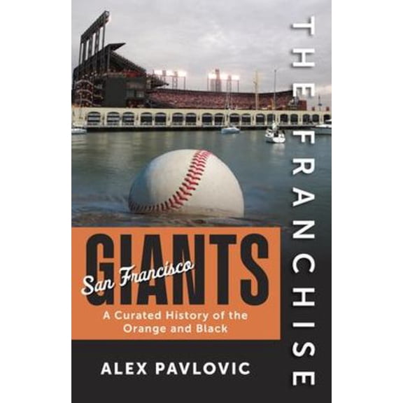 The Franchise: San Francisco Giants: A Curated History of the Orange and Black