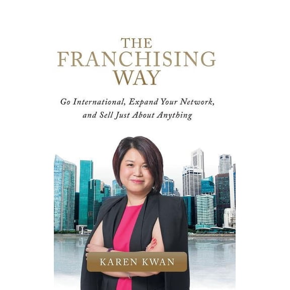 The Franchising Way: Go International, Expand Your Network, and Sell Just About Anything