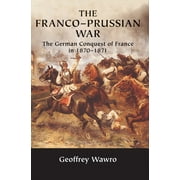 The Franco-Prussian War The German Conquest of France in 1870 1871, Paperback