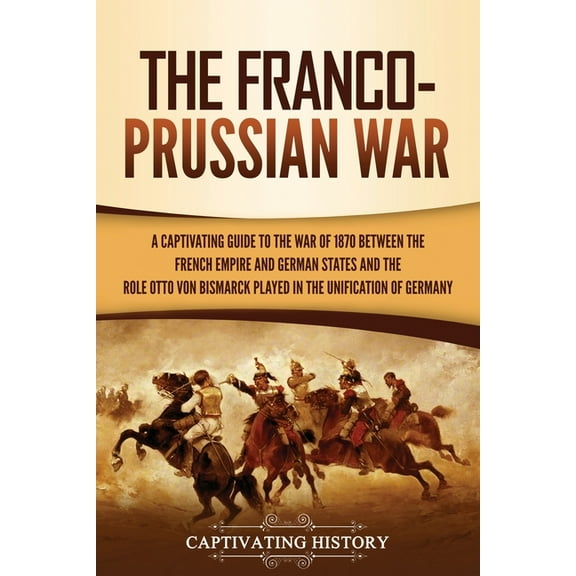 The Franco-Prussian War: A Captivating Guide to the War of 1870 between the French Empire and German States and the Role, (Paperback)
