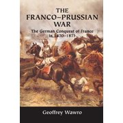 The Franco-Prussian War The German Conquest of France in 1870-1871, Hardcover