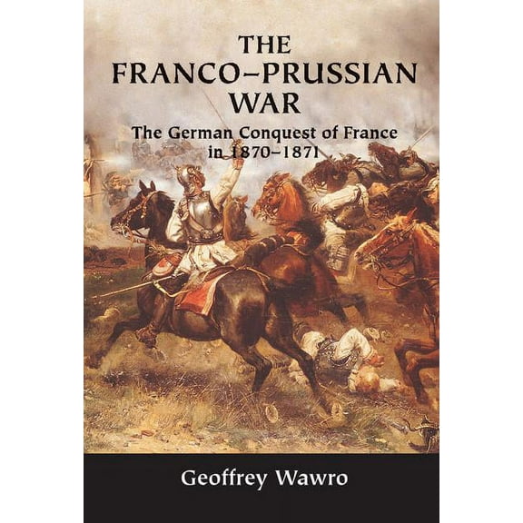 The Franco-Prussian War: The German Conquest of France in 1870-1871, (Hardcover)