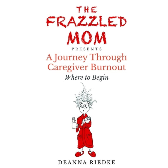 The Frazzled Mom Presents A Journey Through Caregiver Burnout, (Paperback)