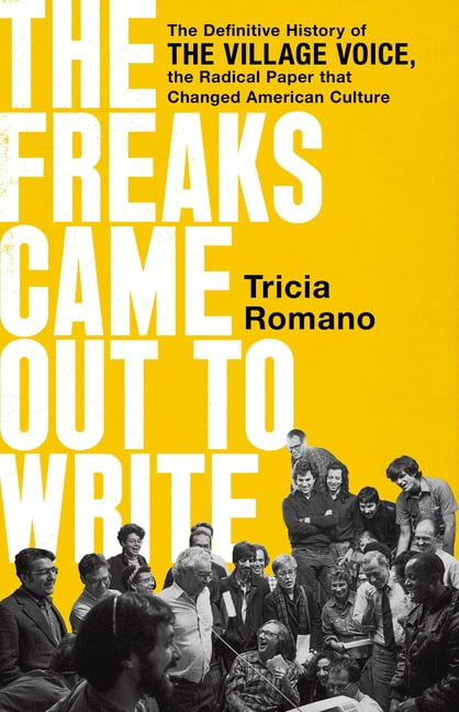 The Freaks Came Out to Write : The Definitive History of the Village Voice, the Radical Paper That Changed American Culture (Hardcover)