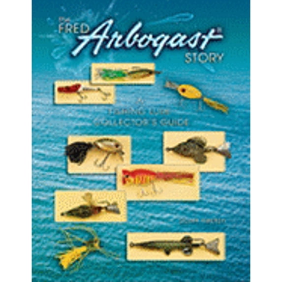 The Fred Arbogast Story: A Fishing Lure Collector's Guide (Hardcover) by Scott Heston