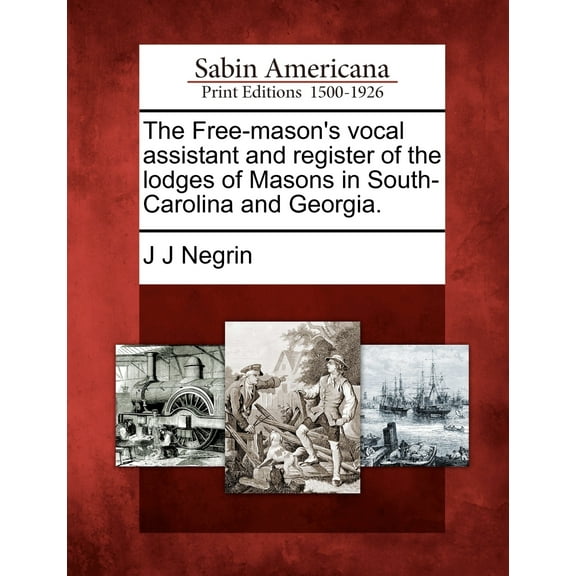 The Free-Mason's Vocal Assistant and Register of the Lodges of Masons in South-Carolina and Georgia. (Paperback) by J J Negrin