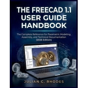 The Freecad 1.1 User Guide Handbook The Complete Reference for Parametric Modeling, Assembly, and Technical Documentati, Paperback