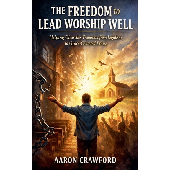The Freedom to Lead Worship Well: Helping churches transition from Legalism to Grace Centered Praise, (Paperback)