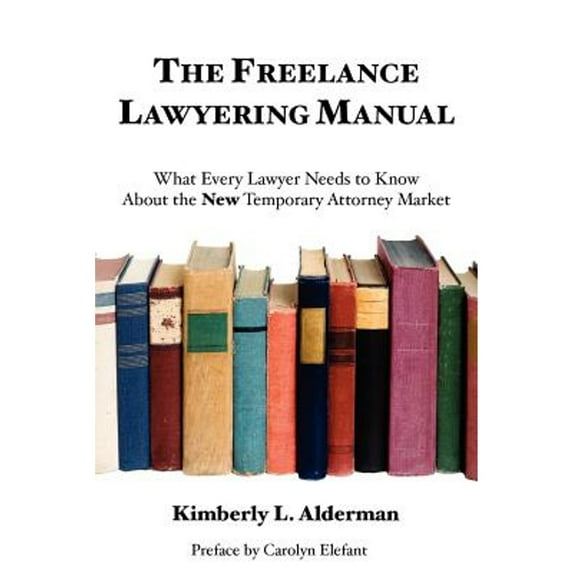 The Freelance Lawyering Manual: What Every Lawyer Needs to Know about the New Temporary Attorney (Paperback) by Kimberly L Alderman