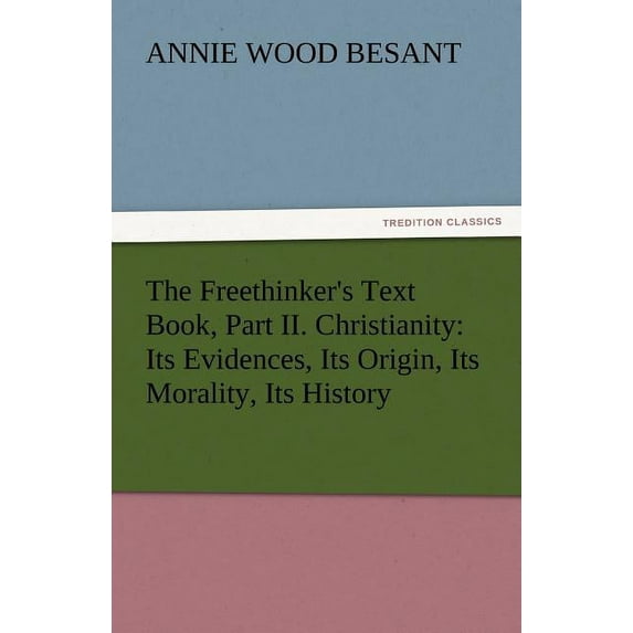 The Freethinker's Text Book, Part II. Christianity: Its Evidences, Its Origin, Its Morality, Its History, (Paperback)