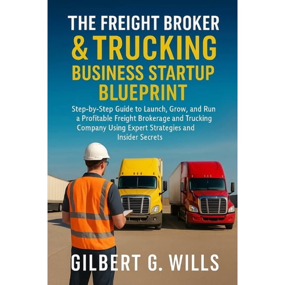 The Freight Broker & Trucking Business Startup Blueprint: Step-by-Step Guide to Launch, Grow, and Run a Profitable F, (Paperback)