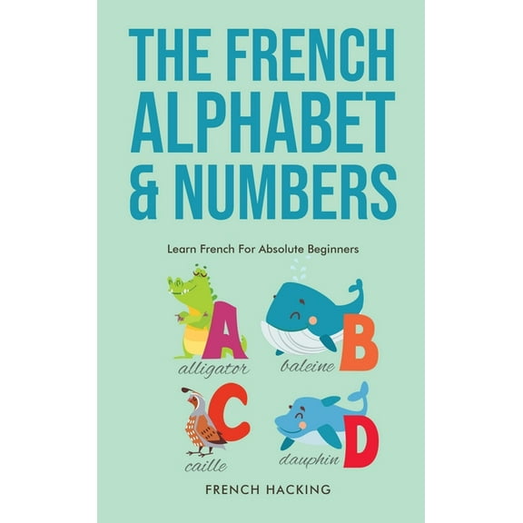 The French Alphabet & Numbers - Learn French For Absolute Beginners, (Hardcover)