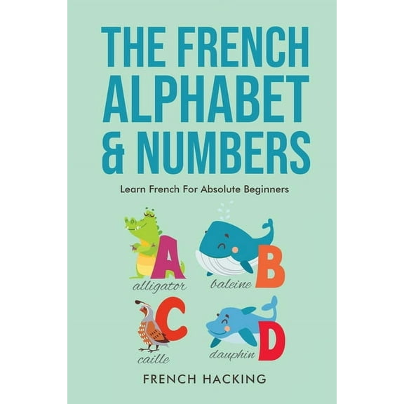 The French Alphabet & Numbers - Learn French for Absolute Beginners, (Paperback)