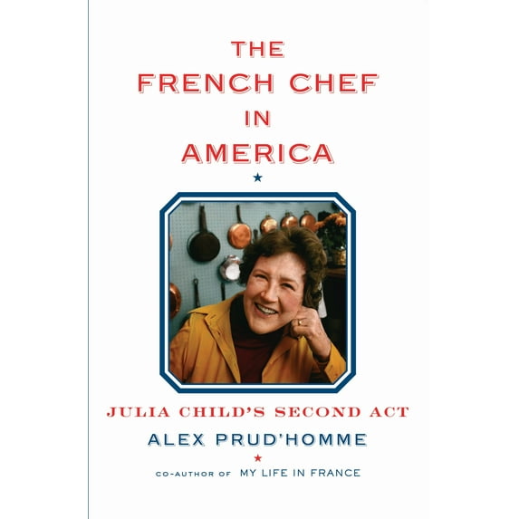 The French Chef in America: Julia Child's Second ACT (Hardcover) by Alex Prud'homme