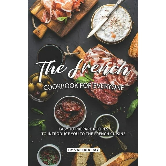 The French Cookbook for Everyone : Easy to Prepare Recipes to Introduce You to The French Cuisine (Paperback)