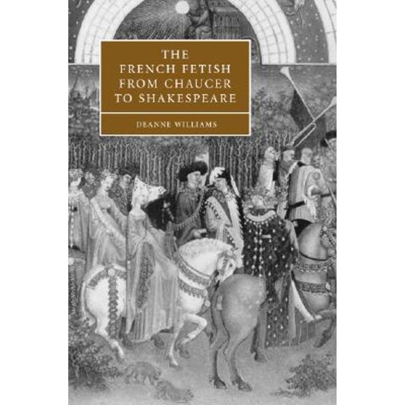 Pre-Owned The French Fetish from Chaucer to Shakespeare (Hardcover 9780521832168) by Deanne Williams
