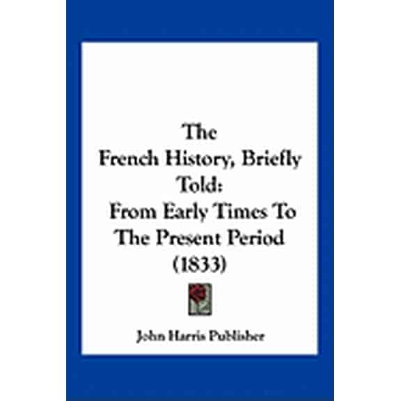 The French History, Briefly Told : From Early Times To The Present Period (1833) (Paperback)