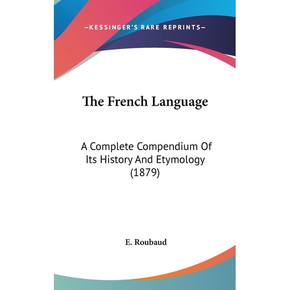 The French Language : A Complete Compendium Of Its History And Etymology (1879) (Hardcover)