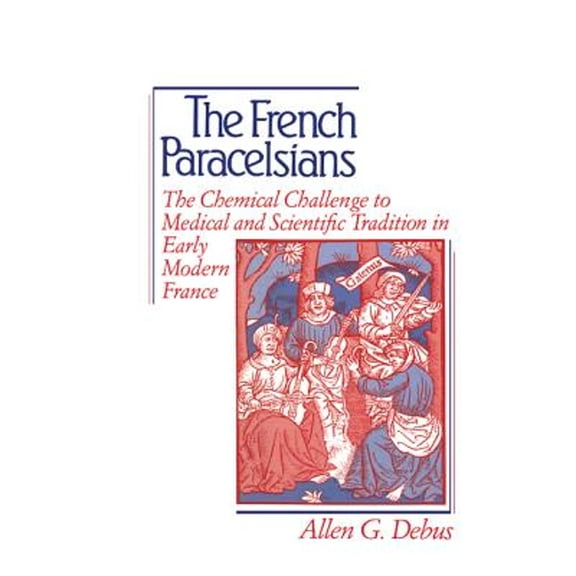 Pre-Owned The French Paracelsians: The Chemical Challenge to Medical and Scientific Tradition in (Hardcover 9780521400497) by Allen George Debus