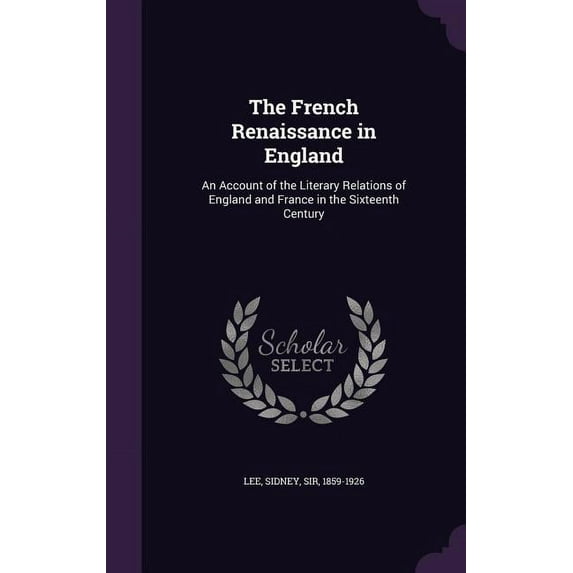 The French Renaissance in England : An Account of the Literary Relations of England and France in the Sixteenth Century (Hardcover)