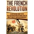 thumbnail image 1 of The French Revolution: A Captivating Guide to the Ten-Year Revolution in France and the Impact Made by Napoleon Bonapart, (Hardcover), 1 of 1