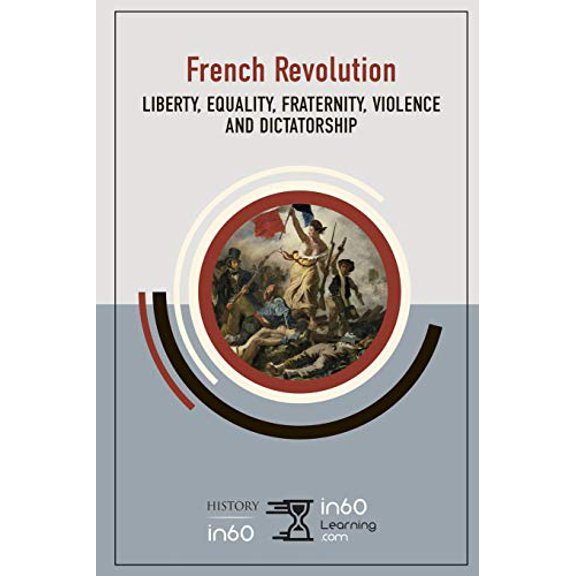 The French Revolution: Liberty, Equality, Fraternity, Violence and Dictatorship Paperback in60Learning