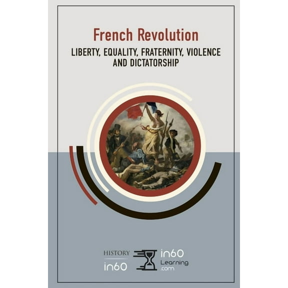 The French Revolution: Liberty, Equality, Fraternity, Violence and Dictatorship  Paperback  in60Learning
