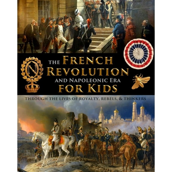The French Revolution & Napoleonic Era for Kids through the lives of royalty, rebels, and thinkers, (Paperback)