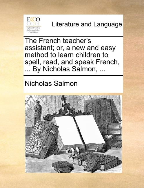 The French Teacher's Assistant; Or, a New and Easy Method to Learn Children to Spell, Read, and Speak French, ... by Nic, (Paperback)