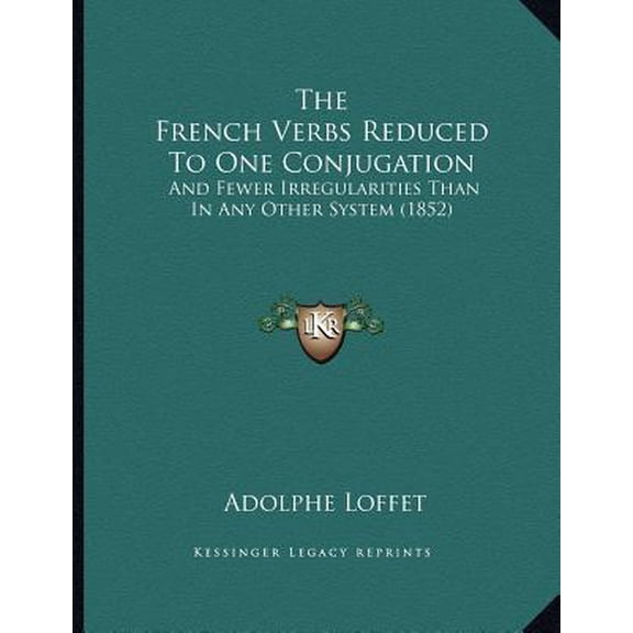The French Verbs Reduced To One Conjugation : And Fewer Irregularities Than In Any Other System (1852) (Paperback)