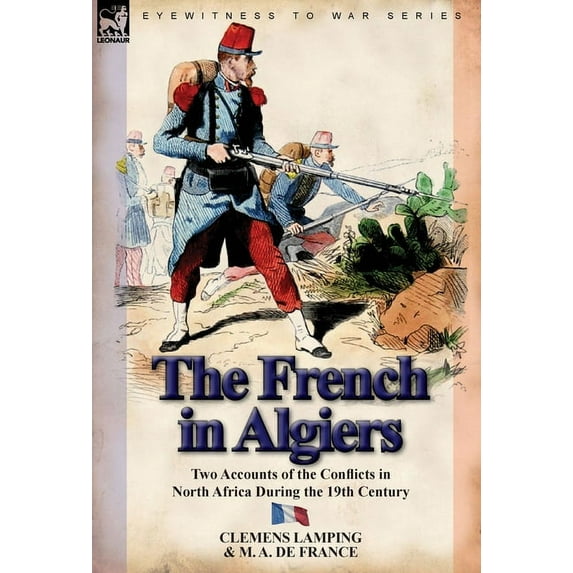 The French in Algiers: Two Accounts of the Conflicts in North Africa During the 19th Century, (Hardcover)