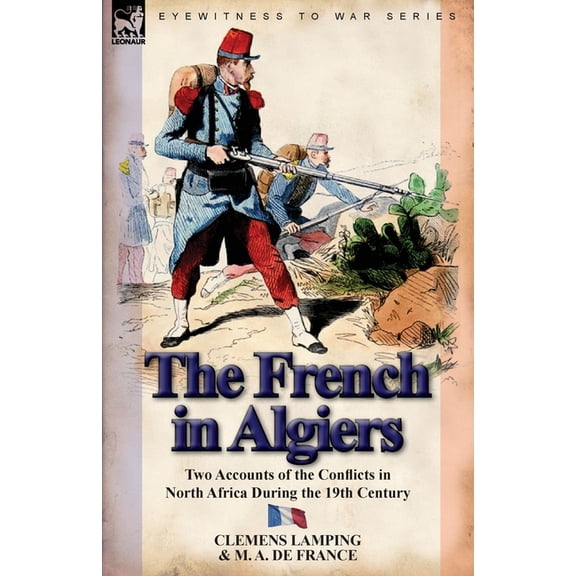 The French in Algiers: Two Accounts of the Conflicts in North Africa During the 19th Century, (Paperback)