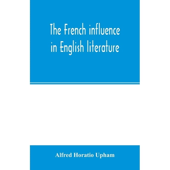 The French influence in English literature, from the accession of Elizabeth to the restoration, (Paperback)