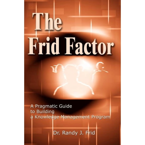 The Frid Factor: A Pragmatic Guide to Building a Knowledge Management Program, (Paperback)