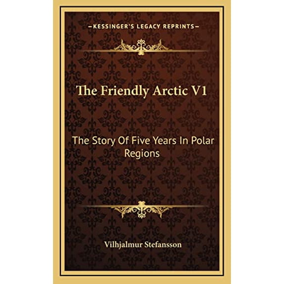 The Friendly Arctic V1: The Story Of Five Years In Polar Regions Hardcover 1163539961 9781163539965 Vilhjalmur Stefansson