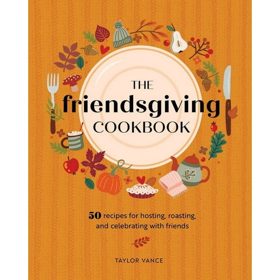 The Friendsgiving Cookbook: 50 Recipes for Hosting, Roasting, and Celebrating with Friends (Hardcover)