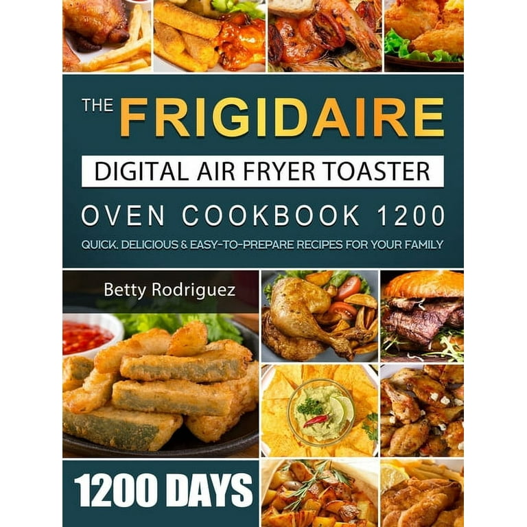The Frigidaire Digital Air Fryer Toaster Oven Cookbook 1200: 1200 Days  Quick, Delicious & Easy-to-Prepare Recipes for Your Family (Paperback)